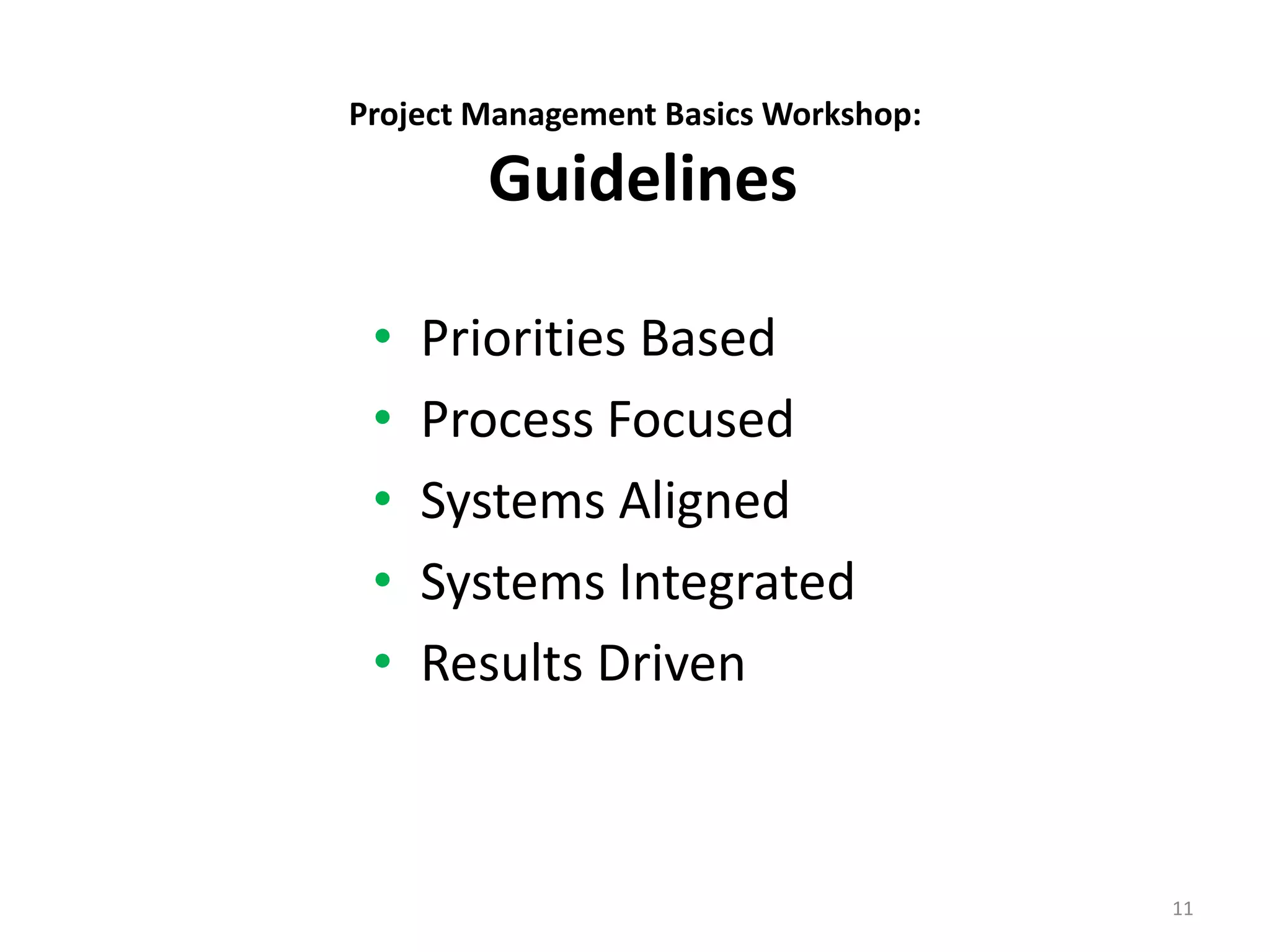 Project Management Basics Workshop:
Guidelines
• Priorities Based
• Process Focused
• Systems Aligned
• Systems Integrated
• Results Driven
11
 