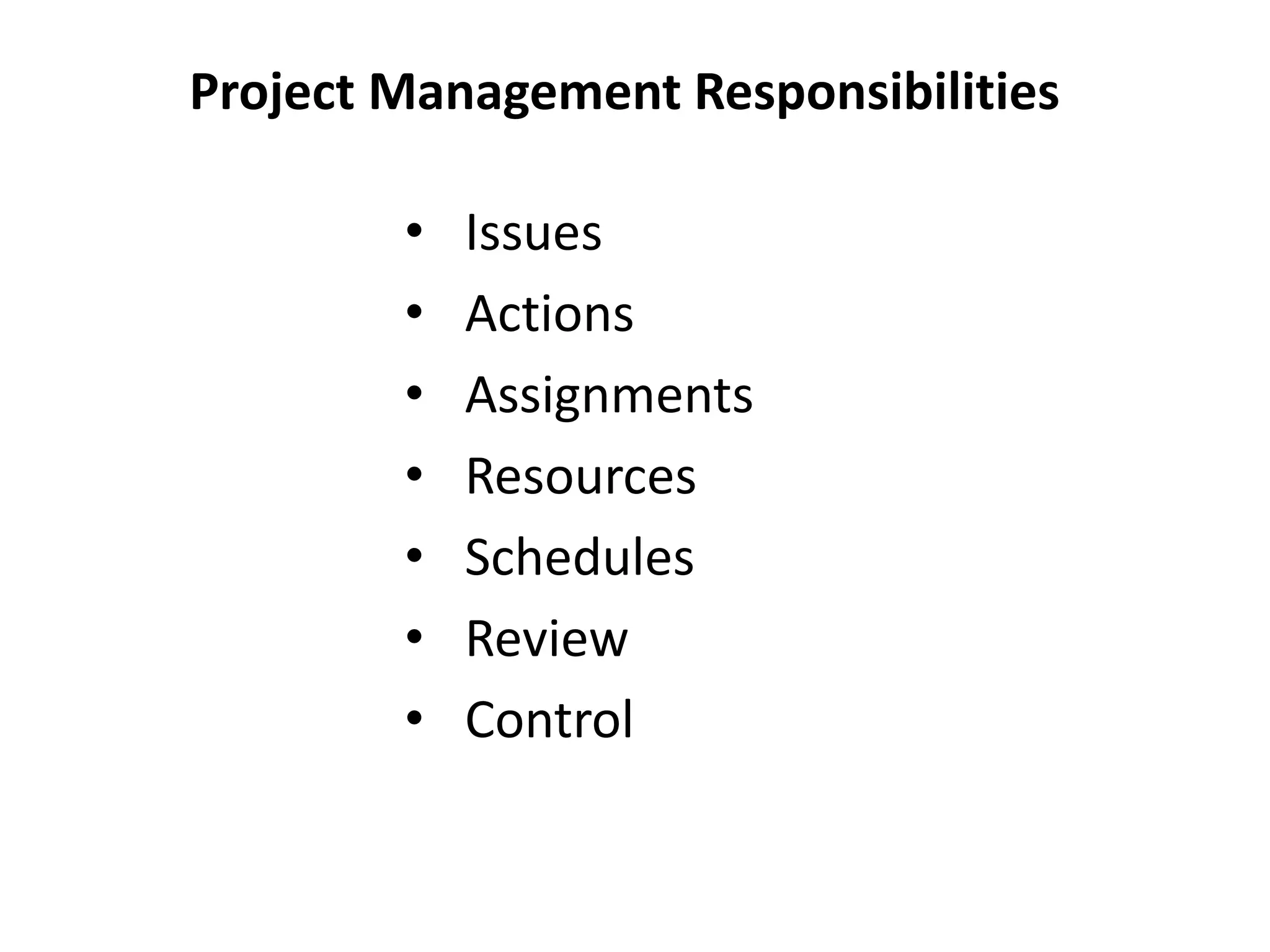 Project Management Responsibilities
• Issues
• Actions
• Assignments
• Resources
• Schedules
• Review
• Control
 