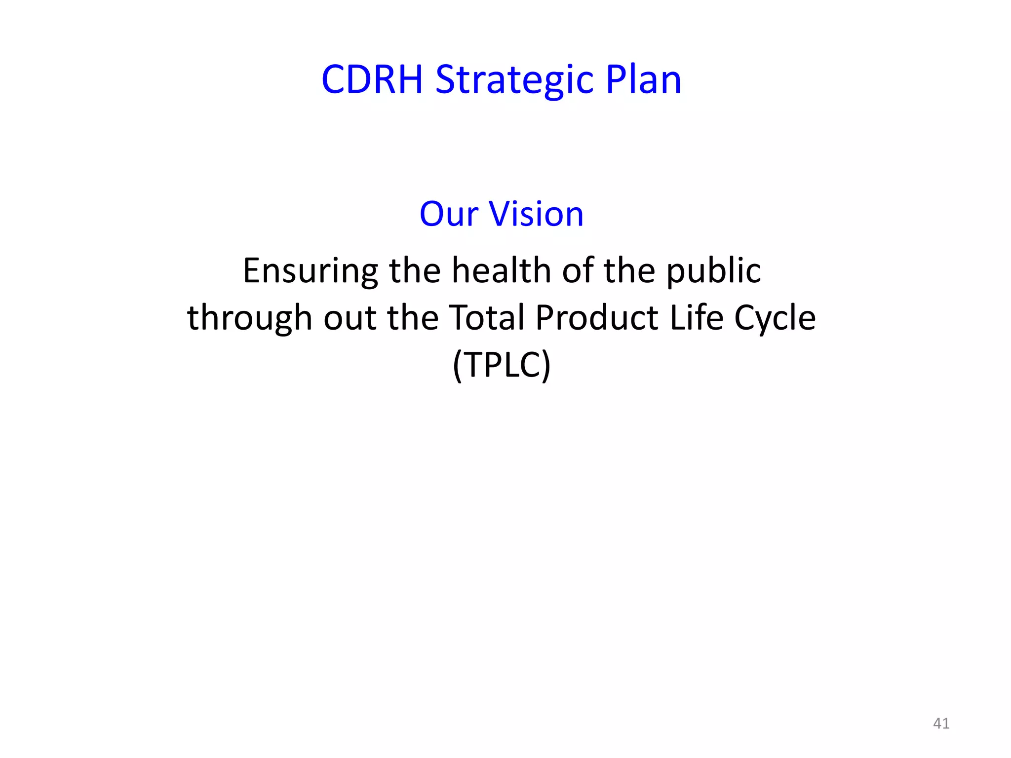 41
CDRH Strategic Plan
Our Vision
Ensuring the health of the public
through out the Total Product Life Cycle
(TPLC)
 