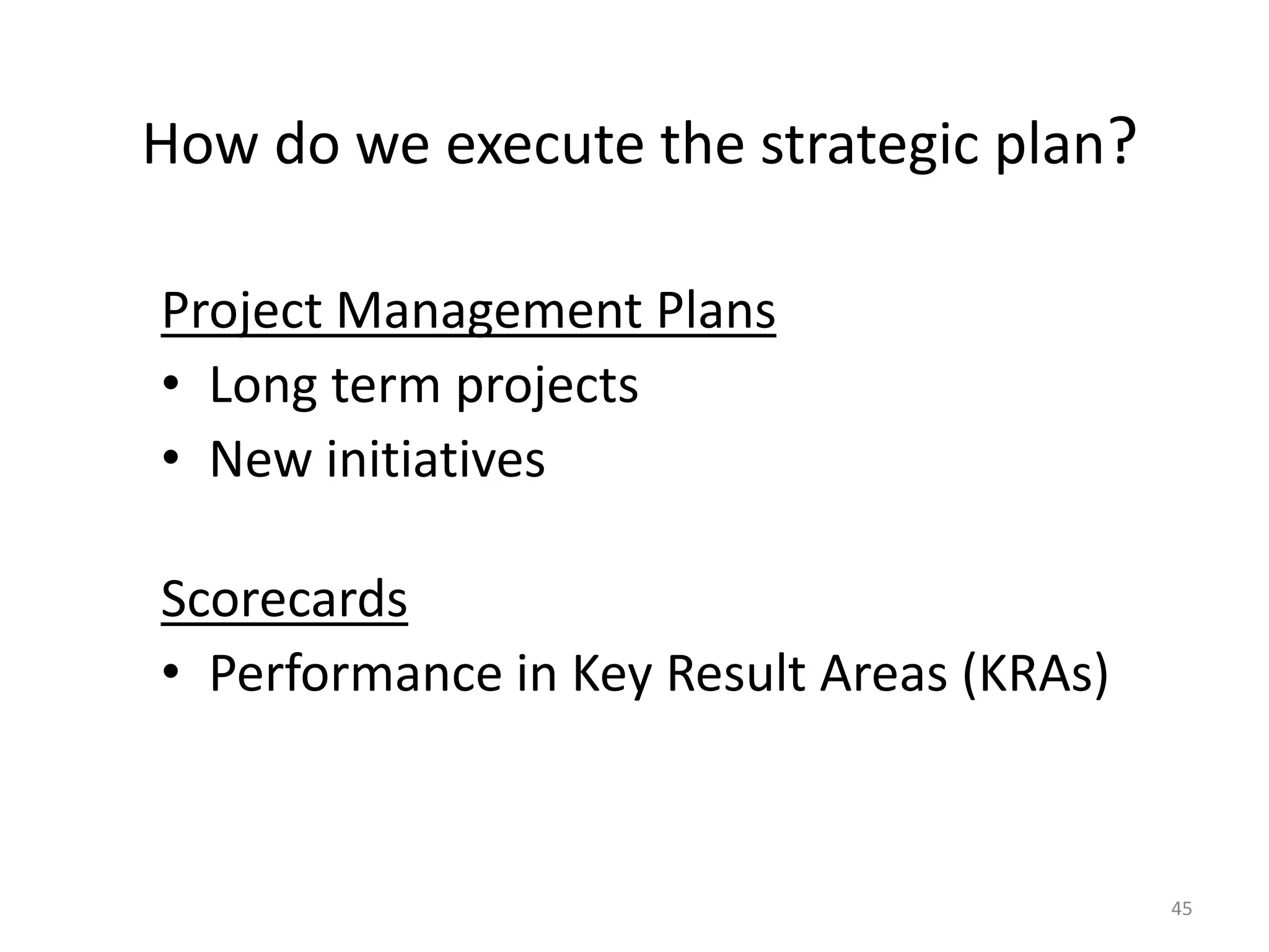 45
How do we execute the strategic plan?
Project Management Plans
• Long term projects
• New initiatives
Scorecards
• Performance in Key Result Areas (KRAs)
 