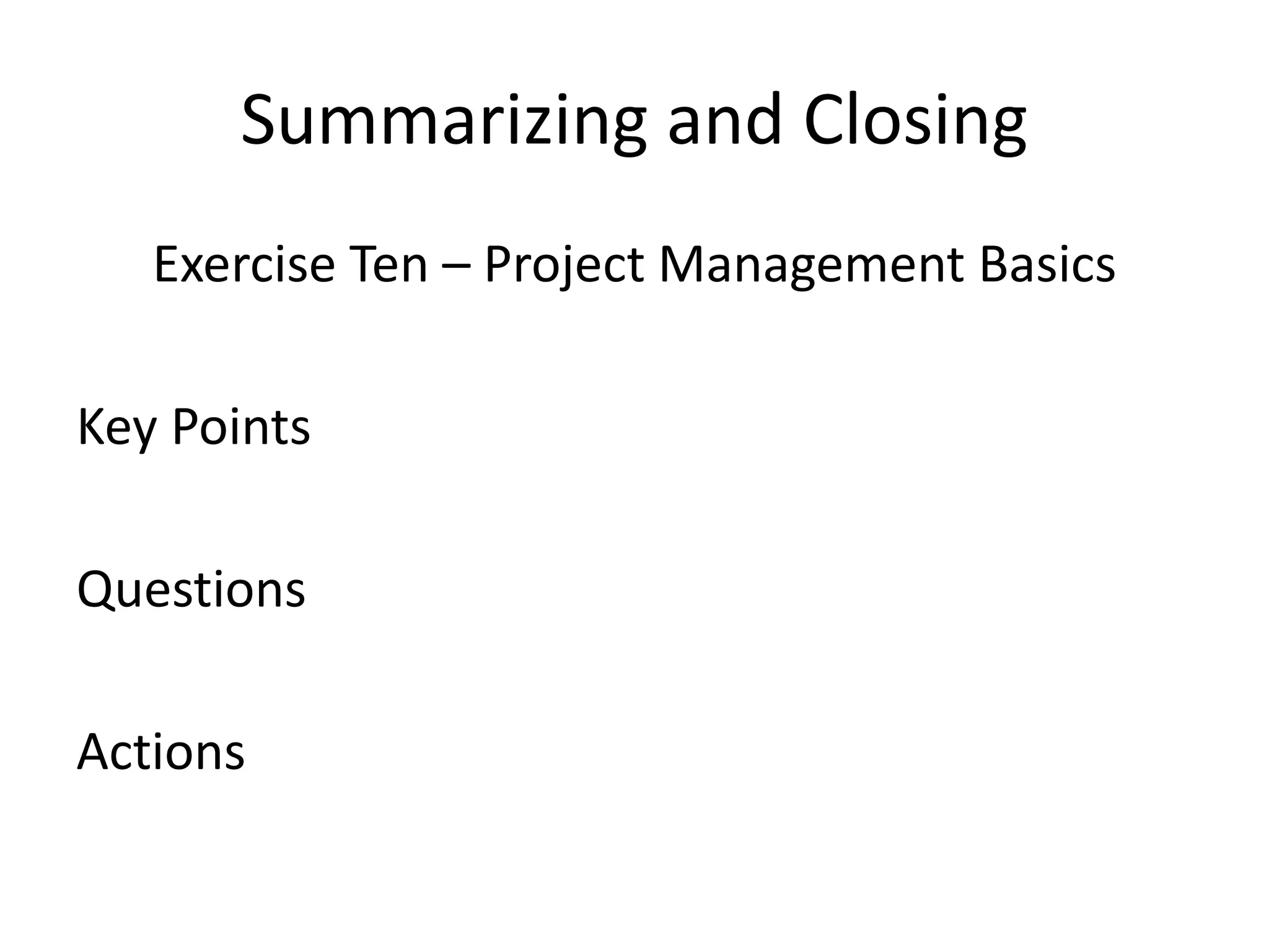 Summarizing and Closing
Exercise Ten – Project Management Basics
Key Points
Questions
Actions
 