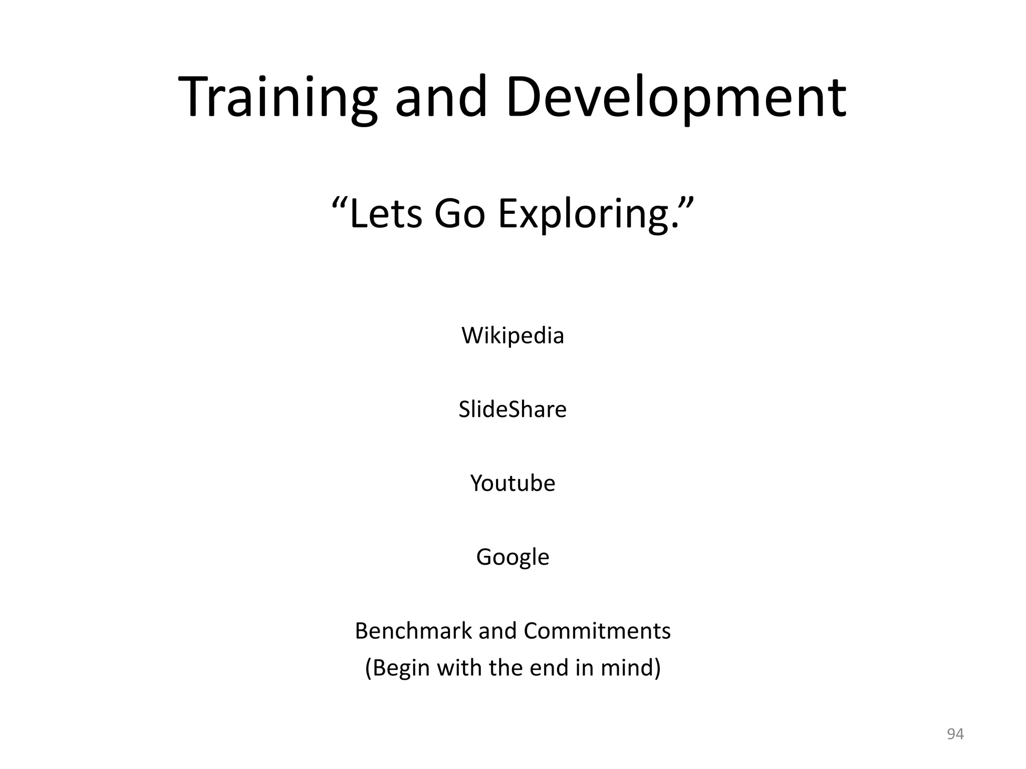 Training and Development
“Lets Go Exploring.”
Wikipedia
SlideShare
Youtube
Google
Benchmark and Commitments
(Begin with the end in mind)
94
 