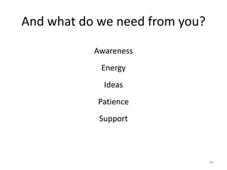 49
And what do we need from you?
Awareness
Energy
Ideas
Patience
Support
 