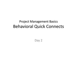 Project Management Basics
Behavioral Quick Connects
Day 2
 