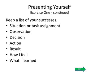 Presenting Yourself
Exercise One - continued
Keep a list of your successes.
• Situation or task assignment
• Observation
• Decision
• Action
• Result
• How I feel
• What I learned
NFL
 