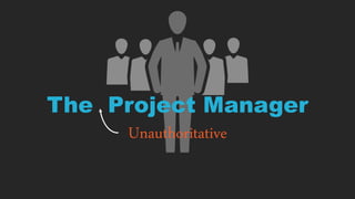 The Project Manager
Unauthoritative
 