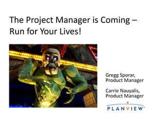 The Project Manager is Coming –
Run for Your Lives!



                       Gregg Sporar,
                       Product Manager
                       Carrie Nauyalis,
                       Product Manager
 