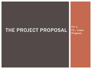 For a  TV / Video Program The Project Proposal 