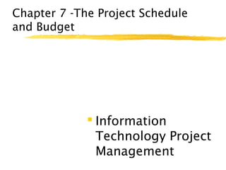 Chapter 7 -The Project Schedule
and Budget
 Information
Technology Project
Management
 