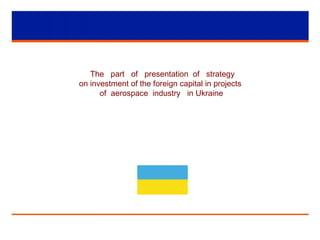 The part of presentation of strategy
on investment of the foreign capital in projects
of aerospace industry in Ukraine
 