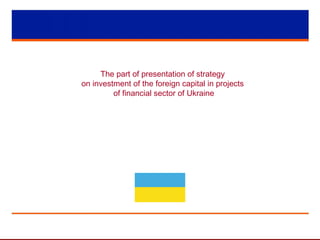 The part of presentation of strategy
on investment of the foreign capital in projects
of financial sector of Ukraine
 
