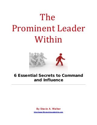 The
Prominent Leader
Within
6 Essential Secrets to Command
and Influence
By Stacie A. Walker
http://www.WomanInLeadership.com
 