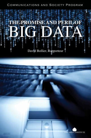 BollierTHEPROMISEANDPERILOFBIGDATA
Publications Office
P.O. Box 222
109 Houghton Lab Lane
Queenstown, MD 21658
10-001
Communications and Society Program
THE PROMISE AND PERIL OF
BIG DATA
David Bollier, Rapporteur
 