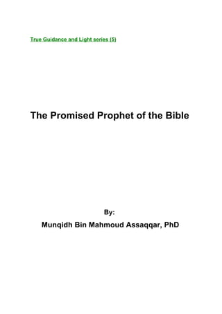True Guidance and Light series (5)




The Promised Prophet of the Bible




                             By:
    Munqidh Bin Mahmoud Assaqqar, PhD
 