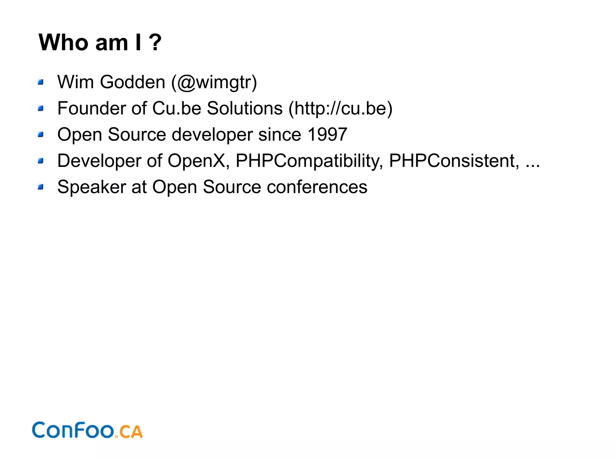 Who am I ?
Wim Godden (@wimgtr)
Founder of Cu.be Solutions (http://cu.be)
Open Source developer since 1997
Developer of OpenX, PHPCompatibility, PHPConsistent, ...
Speaker at Open Source conferences
 