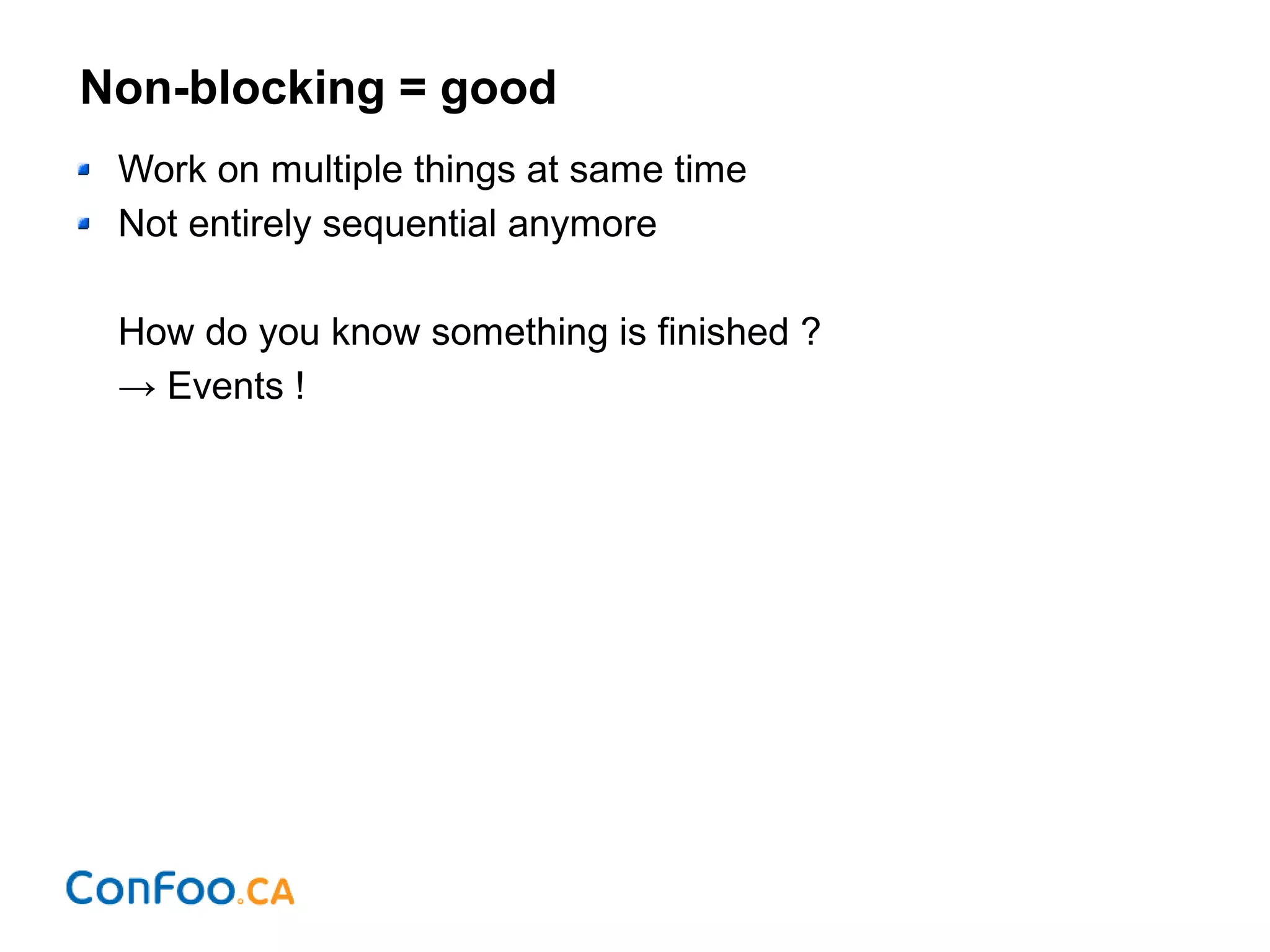 Non-blocking = good
Work on multiple things at same time
Not entirely sequential anymore
How do you know something is finished ?
→ Events !
 
