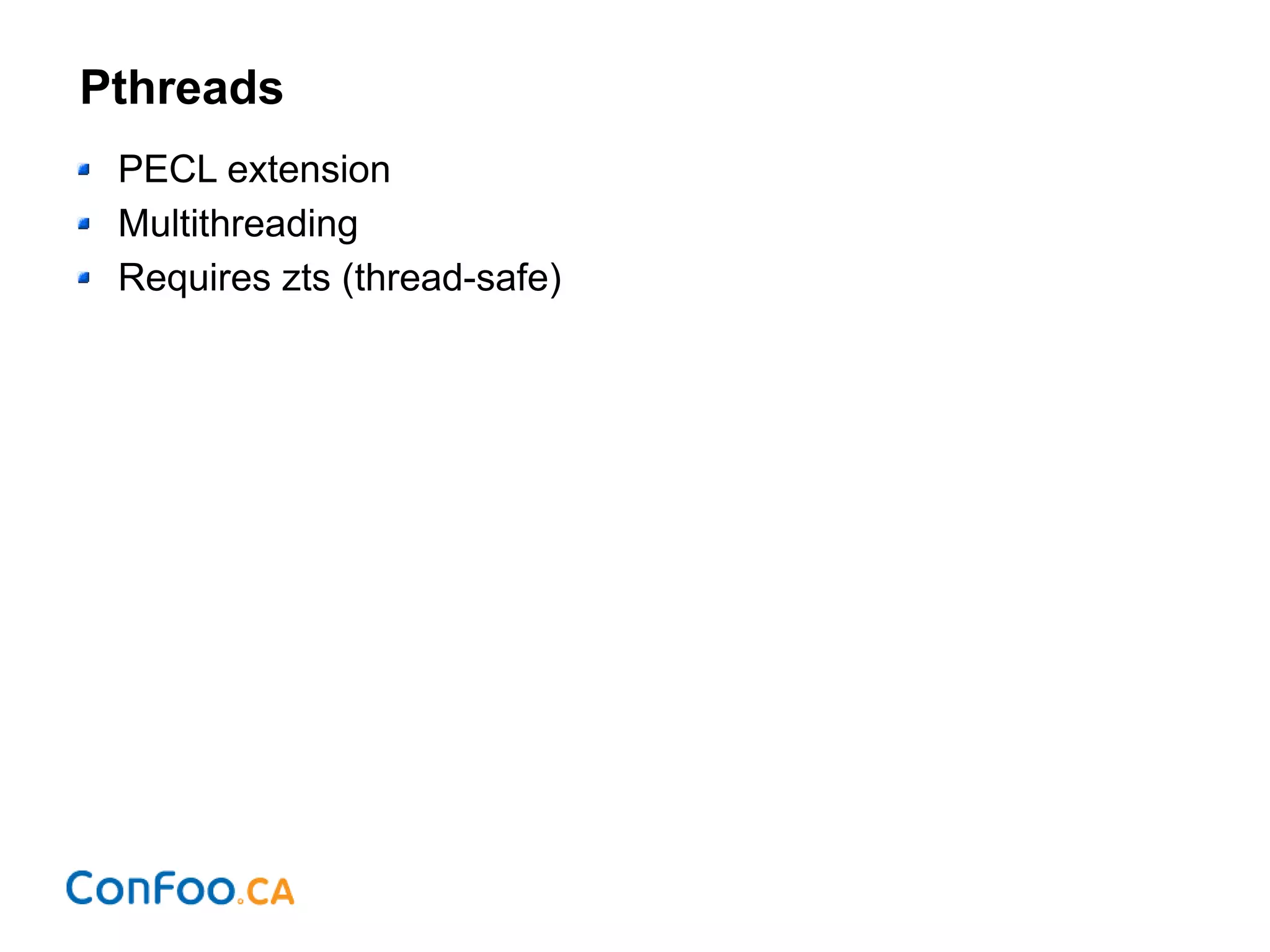 Pthreads
PECL extension
Multithreading
Requires zts (thread-safe)
 