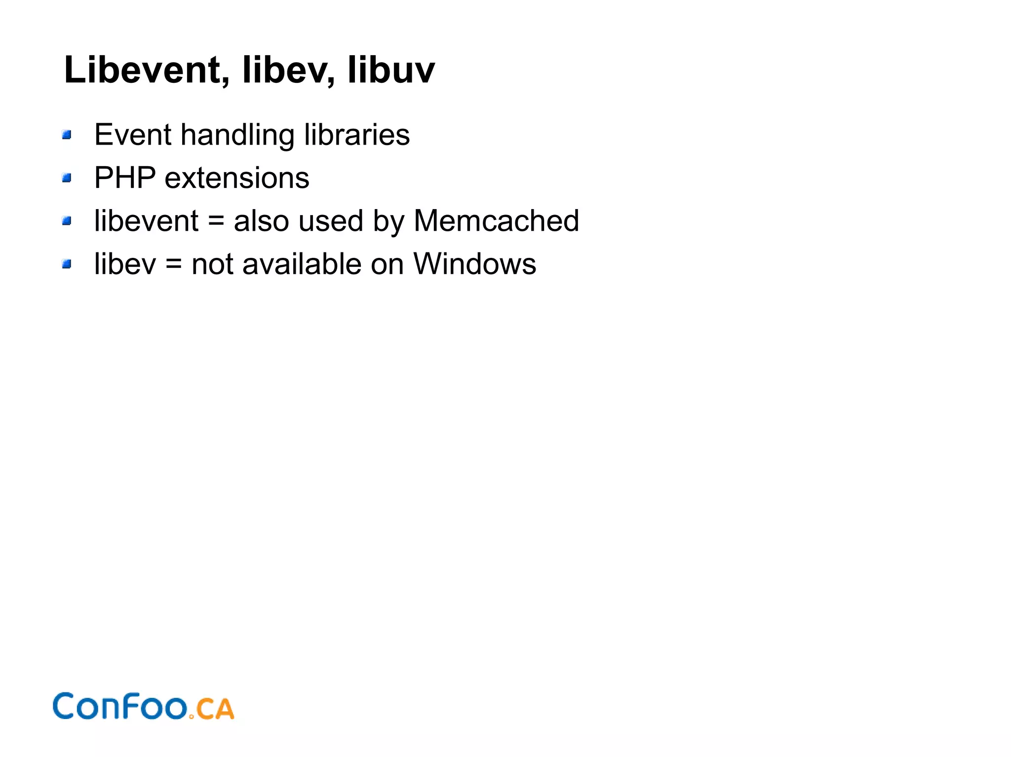 Libevent, libev, libuv
Event handling libraries
PHP extensions
libevent = also used by Memcached
libev = not available on Windows
 