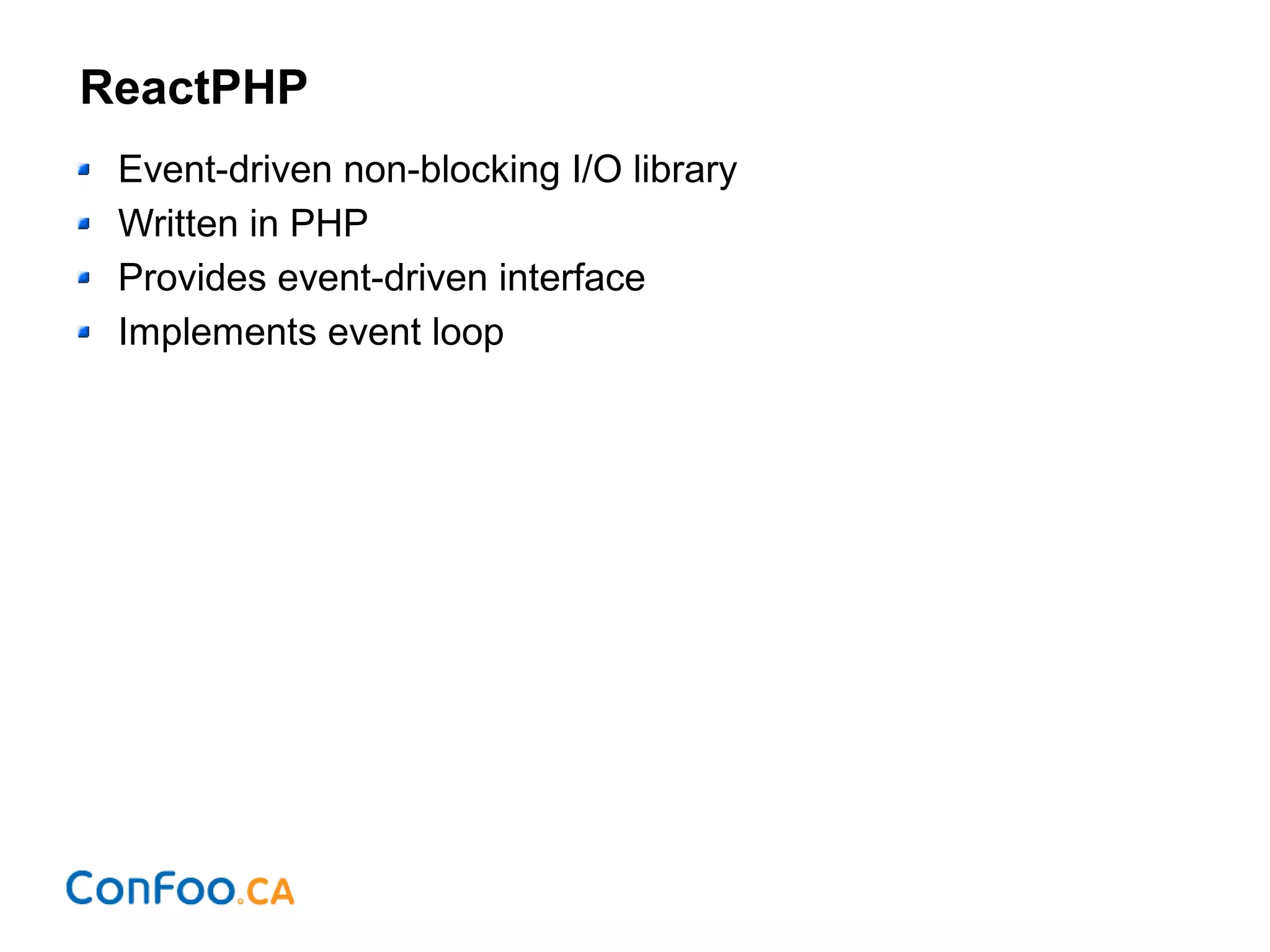 ReactPHP
Event-driven non-blocking I/O library
Written in PHP
Provides event-driven interface
Implements event loop
 