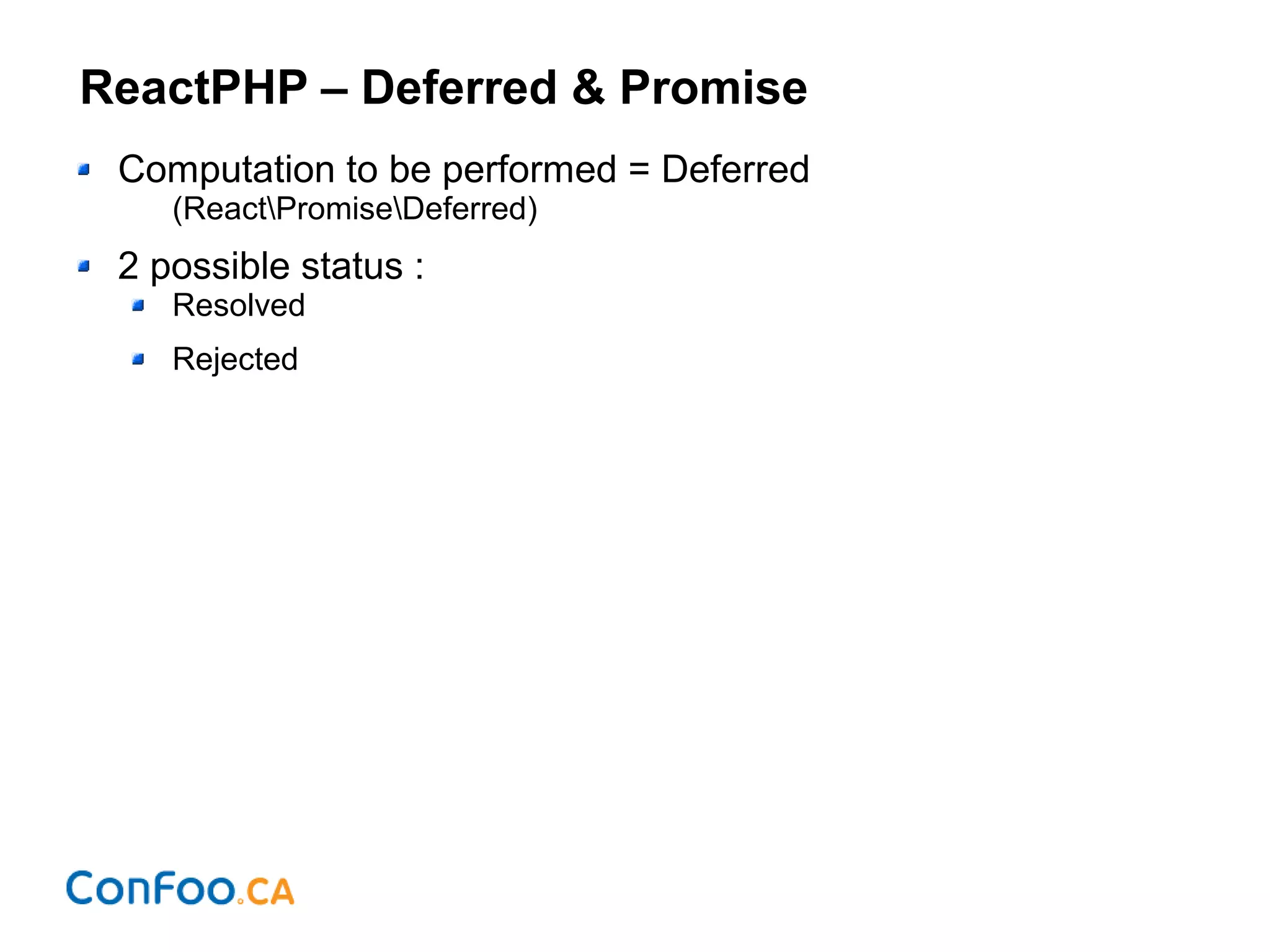 ReactPHP – Deferred & Promise
Computation to be performed = Deferred
(ReactPromiseDeferred)
2 possible status :
Resolved
Rejected
 