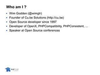 Who am I ?
Wim Godden (@wimgtr)
Founder of Cu.be Solutions (http://cu.be)
Open Source developer since 1997
Developer of OpenX, PHPCompatibility, PHPConsistent, ...
Speaker at Open Source conferences
 