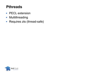 Pthreads
PECL extension
Multithreading
Requires zts (thread-safe)
 