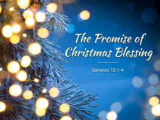 Genesis 12:1-4
The Promise of
Christmas Blessing
 