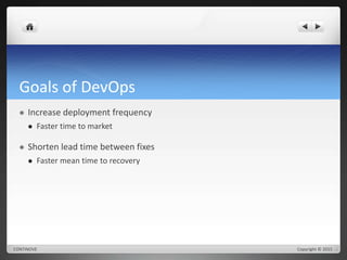 Goals of DevOps 
 Increase deployment frequency 
 Faster time to market 
 Shorten lead time between fixes 
 Faster mean time to recovery 
CONTINOVE Copyright © 2015 
 