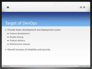 Target of DevOps 
 Provide faster development and deployment cycles 
 Feature development 
 Quality testing 
 Product delivery 
 Maintenance releases 
 Overall increase of reliability and security 
CONTINOVE Copyright © 2015 
 