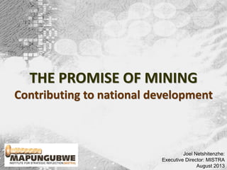 Joel Netshitenzhe:
Executive Director: MISTRA
August 2013
THE PROMISE OF MINING
Contributing to national development
 