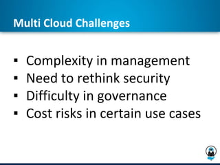 Multi Cloud Challenges
▪ Complexity in management
▪ Need to rethink security
▪ Difficulty in governance
▪ Cost risks in certain use cases
 
