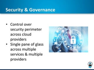 Security & Governance
• Control over
security perimeter
across cloud
providers
• Single pane of glass
across multiple
services & multiple
providers
 
