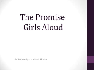 The Promise
      Girls Aloud


9 slide Analysis - Aimee Sherry
 