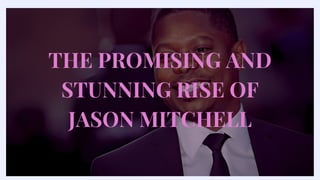 THE PROMISING AND
STUNNING RISE OF
JASON MITCHELL
 