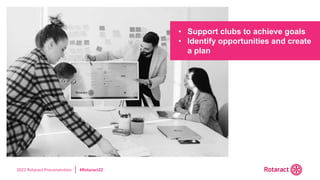 2022 Rotaract Preconvention #Rotaract22
• Support clubs to achieve goals
• Identify opportunities and create
a plan
 