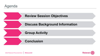 2022 Rotaract Preconvention #Rotaract22
Agenda
Review Session Objectives
Discuss Background Information
Group Activity
Conclusion
 