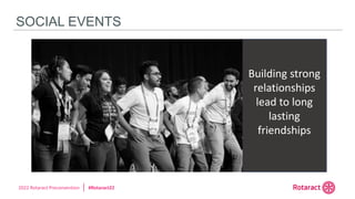 2022 Rotaract Preconvention #Rotaract22
SOCIAL EVENTS
Building strong
relationships
lead to long
lasting
friendships
 