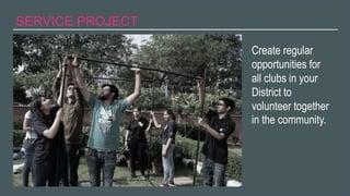 2022 Rotaract Preconvention #Rotaract22
SERVICE PROJECT
Create regular
opportunities for
all clubs in your
District to
volunteer together
in the community.
 