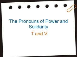 The Pronouns of Power and
Solidarity
T and V
 