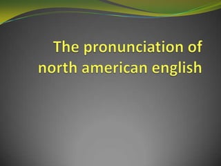 Thepronunciation of northamericanenglish 