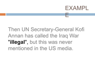 Then UN Secretary-General Kofi
Annan has called the Iraq War
"illegal", but this was never
mentioned in the US media.
EXAMPL
E
 