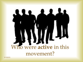 3/12/2015
Who were active in this
movement?
 