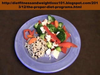 http://dietfitnessandweightloss101.blogspot.com/201
3/12/the-proper-diet-programs.html

 