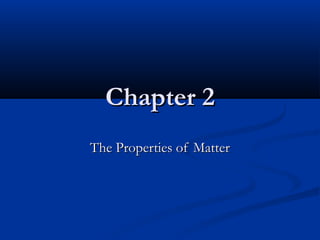 Chapter 2Chapter 2
The Properties of MatterThe Properties of Matter
 