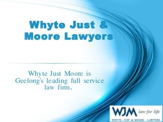 Whyte Just &
Moore Lawyers
Whyte Just Moore is
Geelong's leading full service
law firm.
 