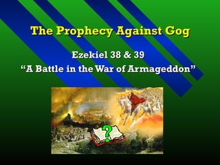 The Prophecy Against Gog Ezekiel 38 & 39 “ A Battle in the War of Armageddon” 