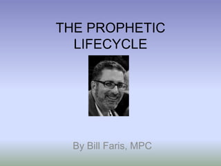 THE PROPHETIC
  LIFECYCLE




  By Bill Faris, MPC
 