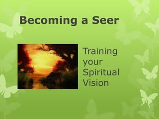 Becoming a Seer 
Training 
your 
Spiritual 
Vision 
 