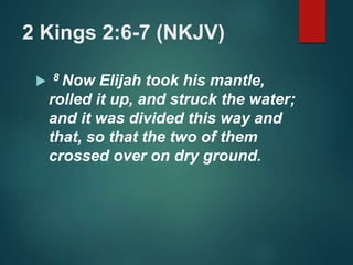 2 Kings 2:6-7 (NKJV)
 8 Now Elijah took his mantle,
rolled it up, and struck the water;
and it was divided this way and
that, so that the two of them
crossed over on dry ground.
 
