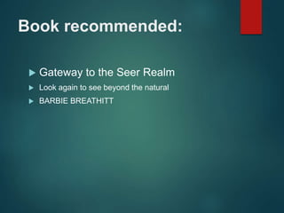 Book recommended:
 Gateway to the Seer Realm
 Look again to see beyond the natural
 BARBIE BREATHITT
 